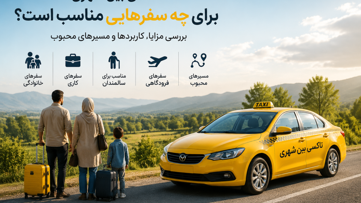 تاکسی بین شهری برای چه سفرهایی مناسب است؟ بررسی مزایا، کاربردها و مسیرهای محبوب